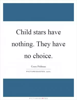 Child stars have nothing. They have no choice Picture Quote #1