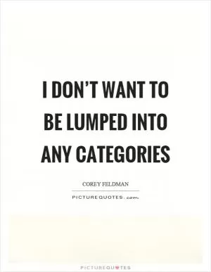 I don’t want to be lumped into any categories Picture Quote #1