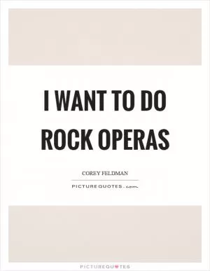 I want to do rock operas Picture Quote #1