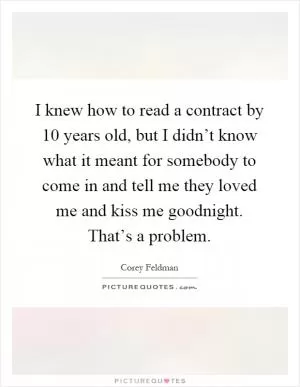 I knew how to read a contract by 10 years old, but I didn’t know what it meant for somebody to come in and tell me they loved me and kiss me goodnight. That’s a problem Picture Quote #1