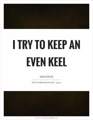 I try to keep an even keel Picture Quote #1