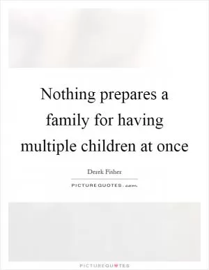 Nothing prepares a family for having multiple children at once Picture Quote #1