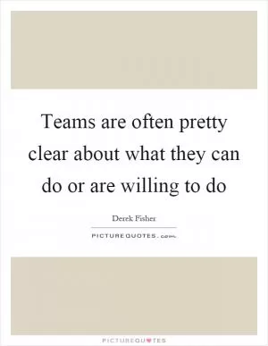 Teams are often pretty clear about what they can do or are willing to do Picture Quote #1