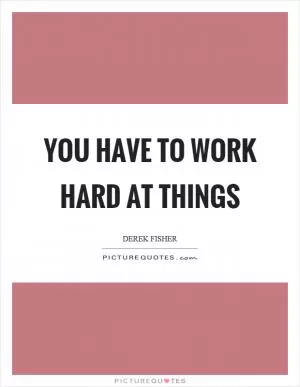 You have to work hard at things Picture Quote #1