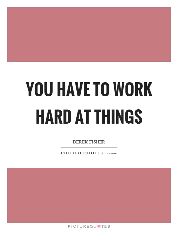 You have to work hard at things Picture Quote #1