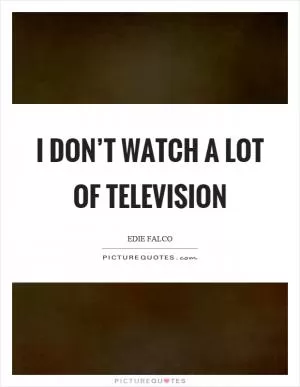 I don’t watch a lot of television Picture Quote #1