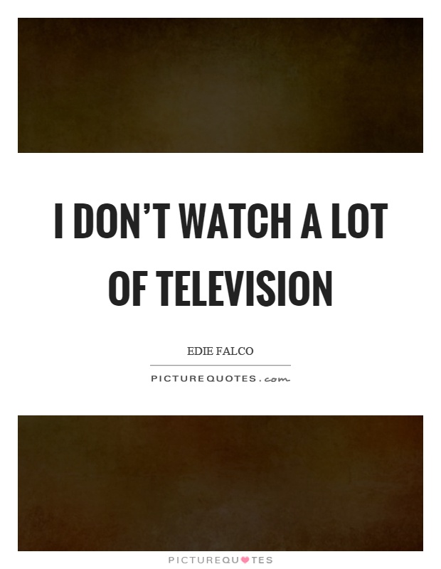 I don't watch a lot of television Picture Quote #1
