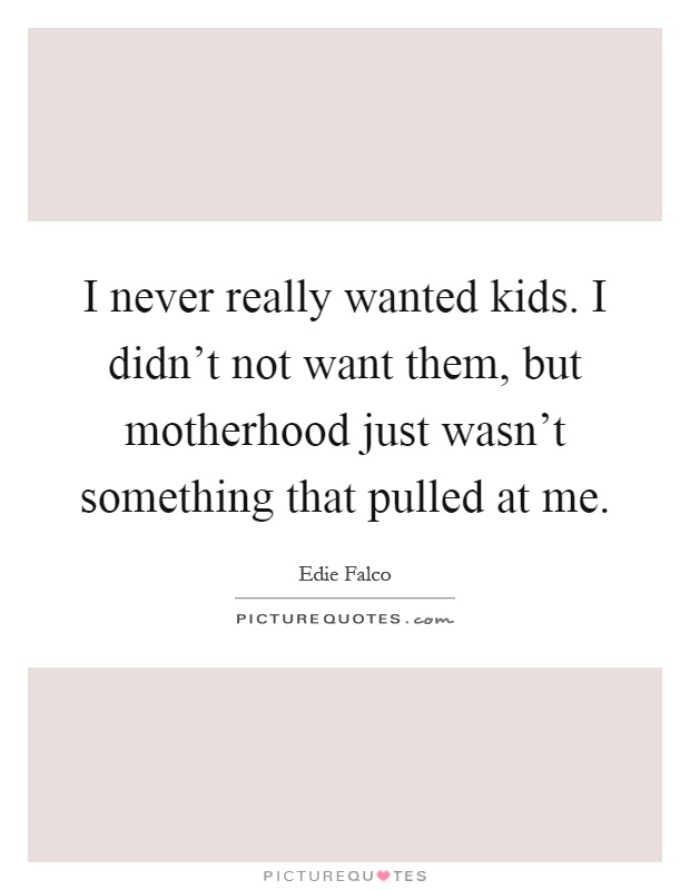 I never really wanted kids. I didn't not want them, but motherhood just wasn't something that pulled at me Picture Quote #1