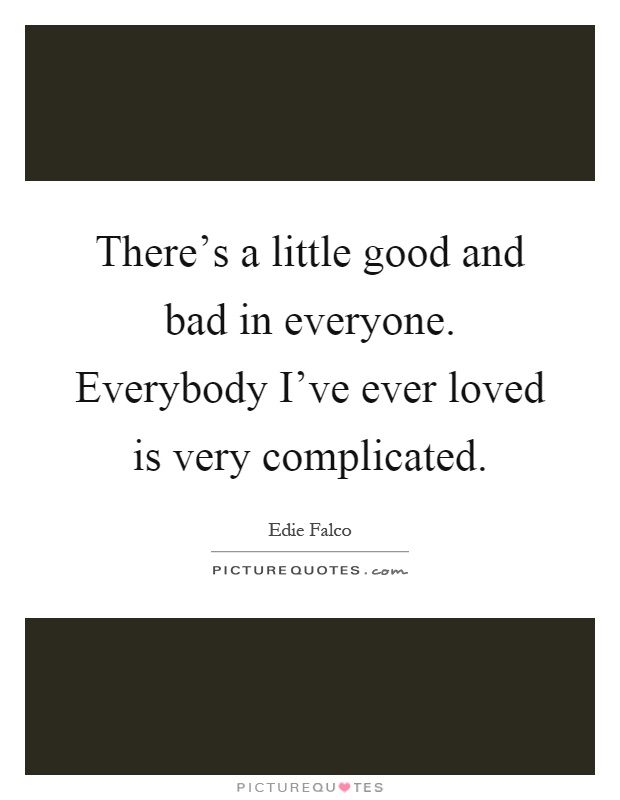 There's a little good and bad in everyone. Everybody I've ever loved is very complicated Picture Quote #1