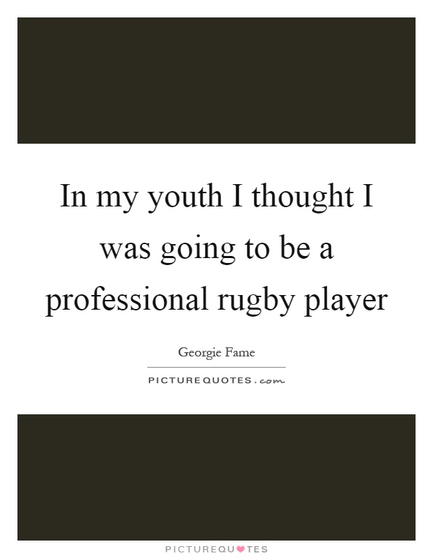 In my youth I thought I was going to be a professional rugby player Picture Quote #1