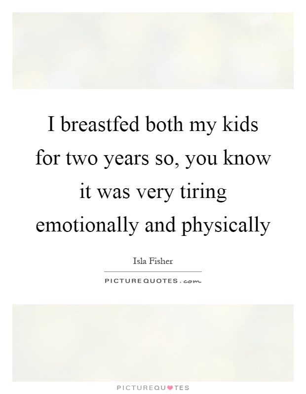 I breastfed both my kids for two years so, you know it was very tiring emotionally and physically Picture Quote #1