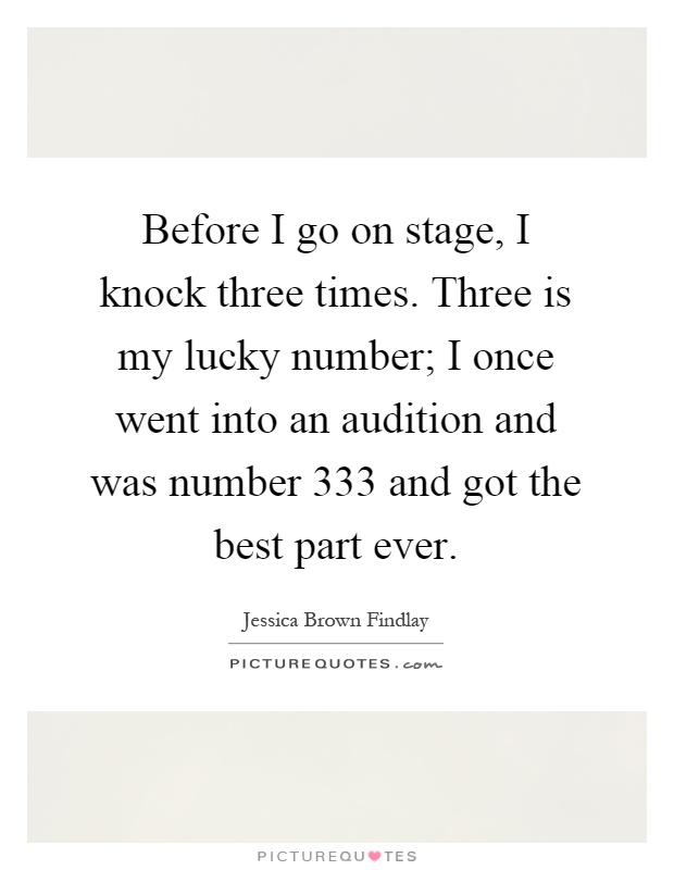 Before I go on stage, I knock three times. Three is my lucky number; I once went into an audition and was number 333 and got the best part ever Picture Quote #1