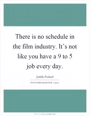 There is no schedule in the film industry. It’s not like you have a 9 to 5 job every day Picture Quote #1