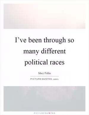 I’ve been through so many different political races Picture Quote #1