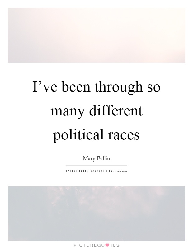 I've been through so many different political races Picture Quote #1