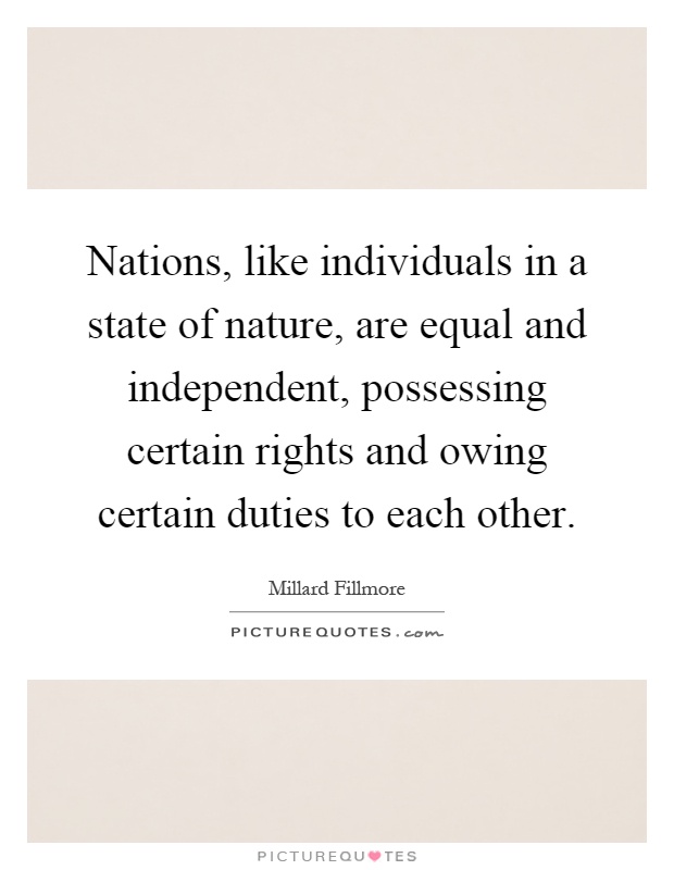 Nations, like individuals in a state of nature, are equal and independent, possessing certain rights and owing certain duties to each other Picture Quote #1