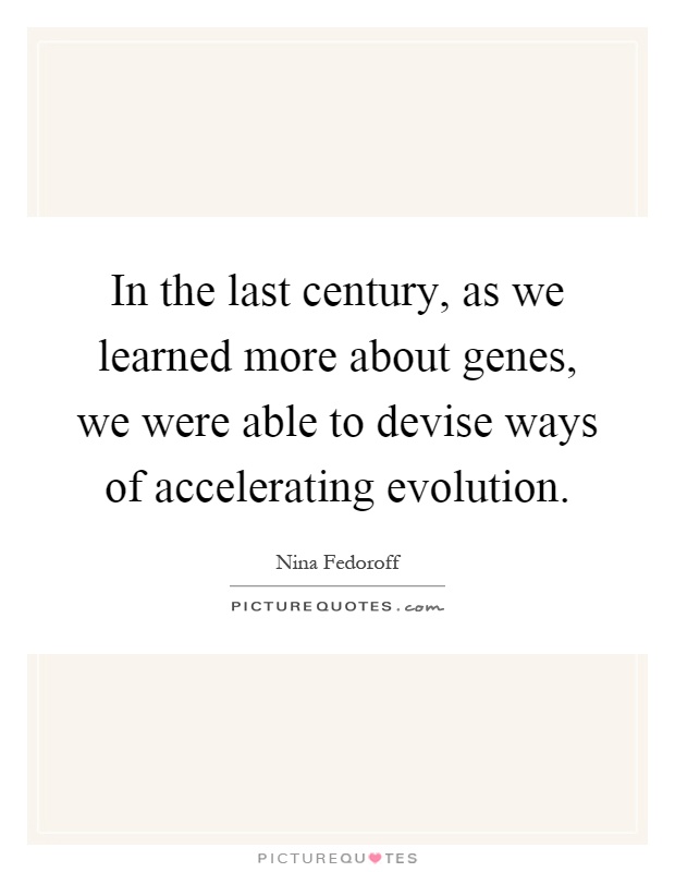 In the last century, as we learned more about genes, we were able to devise ways of accelerating evolution Picture Quote #1