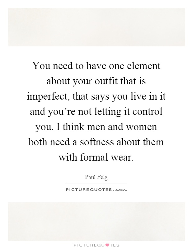 You need to have one element about your outfit that is imperfect, that says you live in it and you're not letting it control you. I think men and women both need a softness about them with formal wear Picture Quote #1