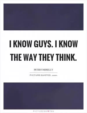 I know guys. I know the way they think Picture Quote #1