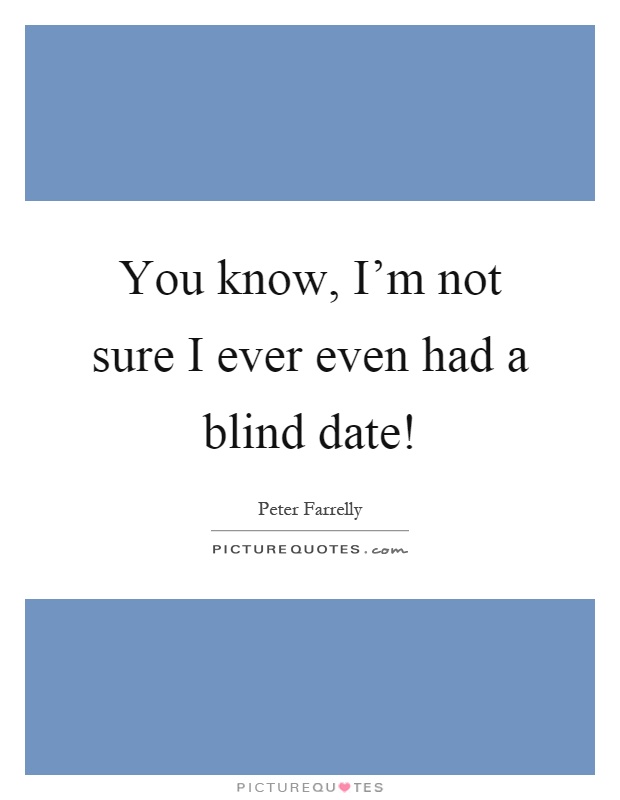You know, I'm not sure I ever even had a blind date! Picture Quote #1