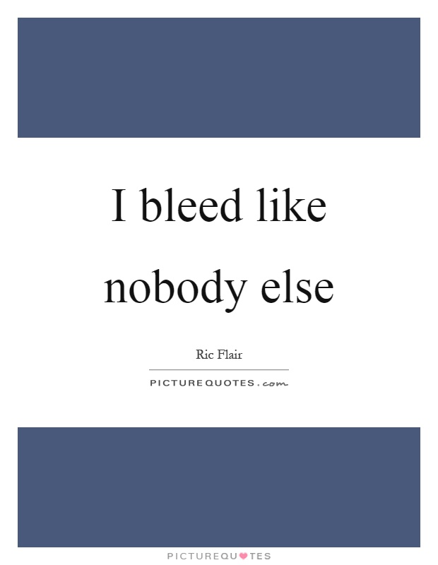 I bleed like nobody else Picture Quote #1