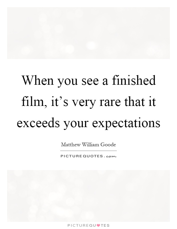 When you see a finished film, it's very rare that it exceeds your expectations Picture Quote #1
