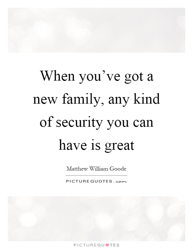 When you've got a new family, any kind of security you can have is great Picture Quote #1