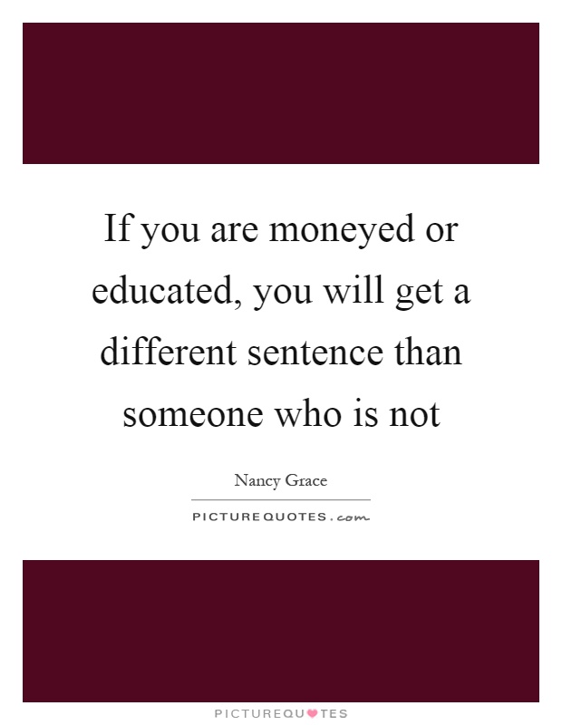 If you are moneyed or educated, you will get a different sentence than someone who is not Picture Quote #1