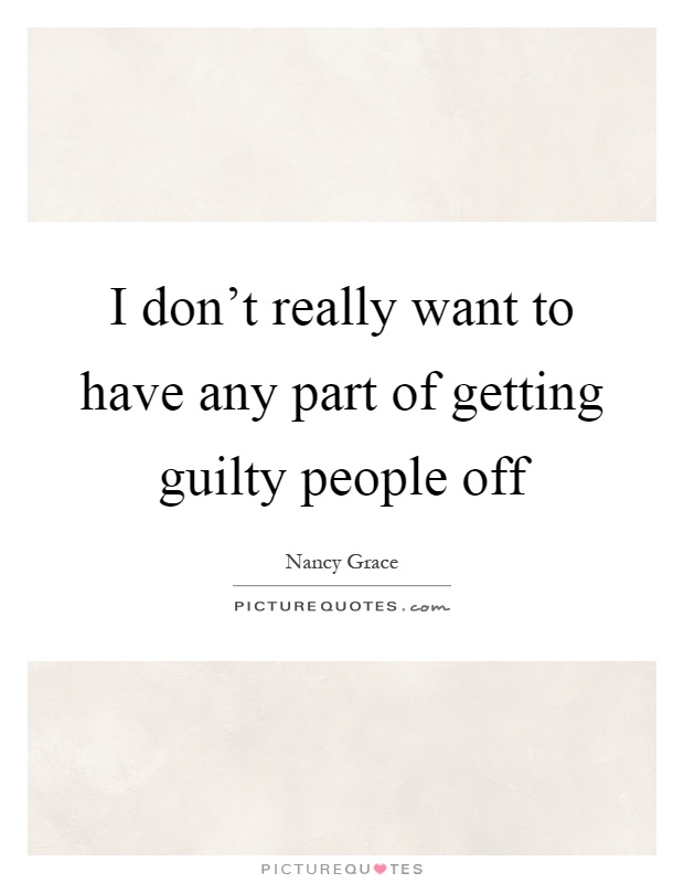 I don't really want to have any part of getting guilty people off Picture Quote #1
