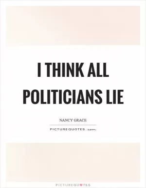 I think all politicians lie Picture Quote #1