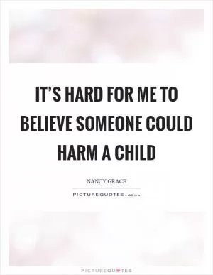 It’s hard for me to believe someone could harm a child Picture Quote #1