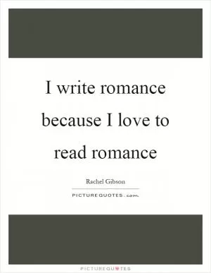 I write romance because I love to read romance Picture Quote #1