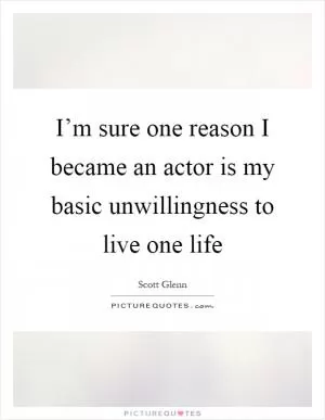 I’m sure one reason I became an actor is my basic unwillingness to live one life Picture Quote #1