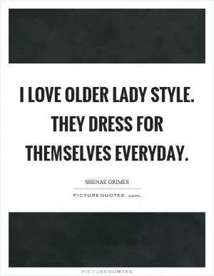 I love older lady style. They dress for themselves everyday Picture Quote #1