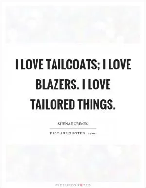 I love tailcoats; I love blazers. I love tailored things Picture Quote #1