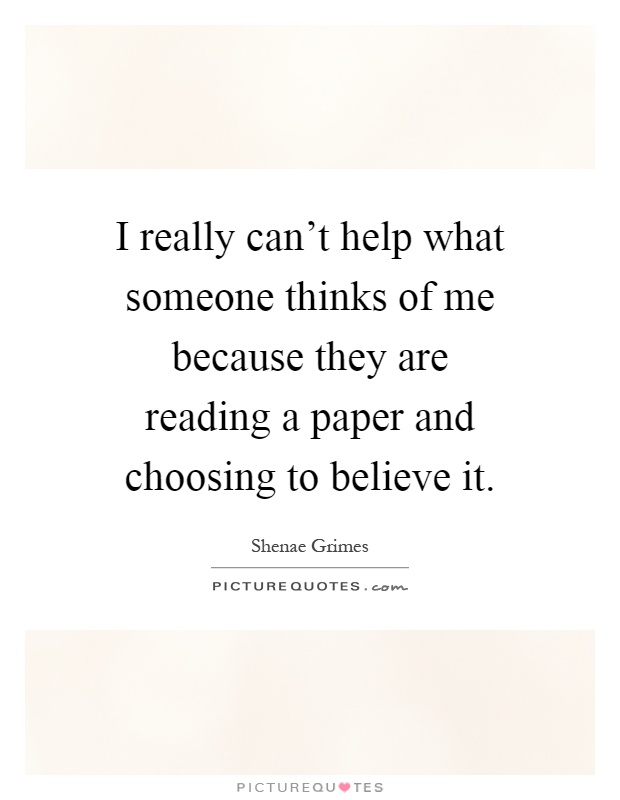 I really can't help what someone thinks of me because they are reading a paper and choosing to believe it Picture Quote #1