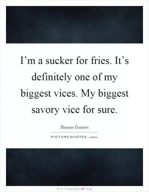 I’m a sucker for fries. It’s definitely one of my biggest vices. My biggest savory vice for sure Picture Quote #1
