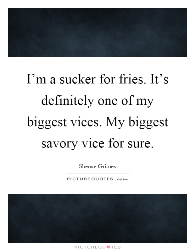 I'm a sucker for fries. It's definitely one of my biggest vices. My biggest savory vice for sure Picture Quote #1