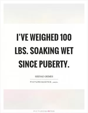 I’ve weighed 100 lbs. soaking wet since puberty Picture Quote #1