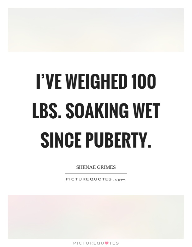 I've weighed 100 lbs. soaking wet since puberty Picture Quote #1