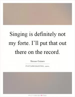 Singing is definitely not my forte. I’ll put that out there on the record Picture Quote #1