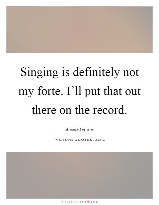 Singing is definitely not my forte. I'll put that out there on the record Picture Quote #1