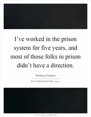 I’ve worked in the prison system for five years, and most of those folks in prison didn’t have a direction Picture Quote #1