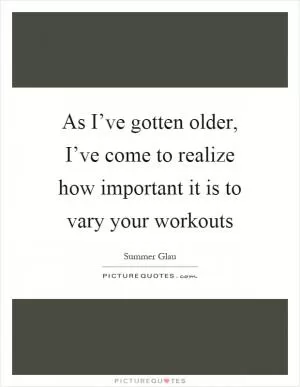 As I’ve gotten older, I’ve come to realize how important it is to vary your workouts Picture Quote #1
