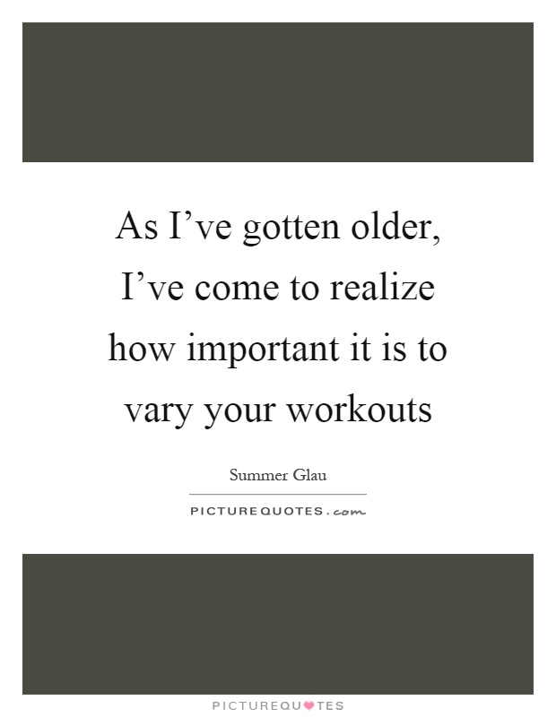 As I've gotten older, I've come to realize how important it is to vary your workouts Picture Quote #1