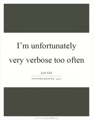 I’m unfortunately very verbose too often Picture Quote #1
