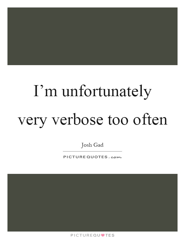 I'm unfortunately very verbose too often Picture Quote #1