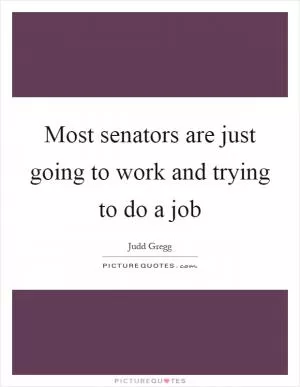 Most senators are just going to work and trying to do a job Picture Quote #1
