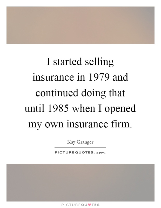 I started selling insurance in 1979 and continued doing that until 1985 when I opened my own insurance firm Picture Quote #1