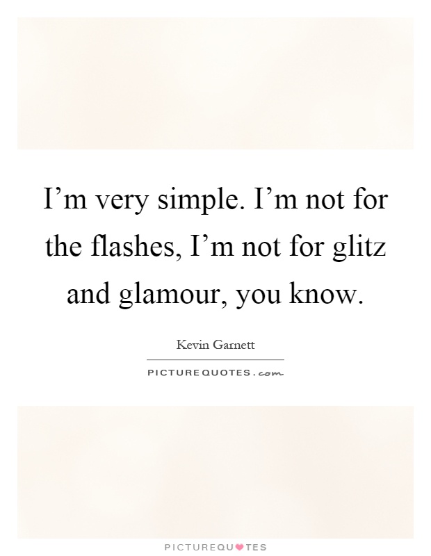 I'm very simple. I'm not for the flashes, I'm not for glitz and glamour, you know Picture Quote #1